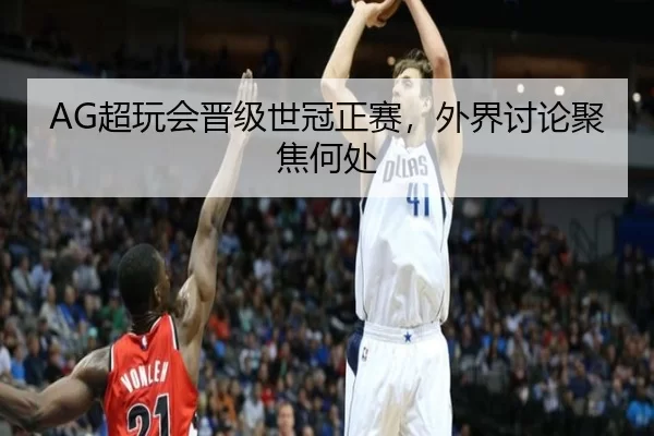 AG超玩会晋级世冠正赛，外界讨论聚焦何处