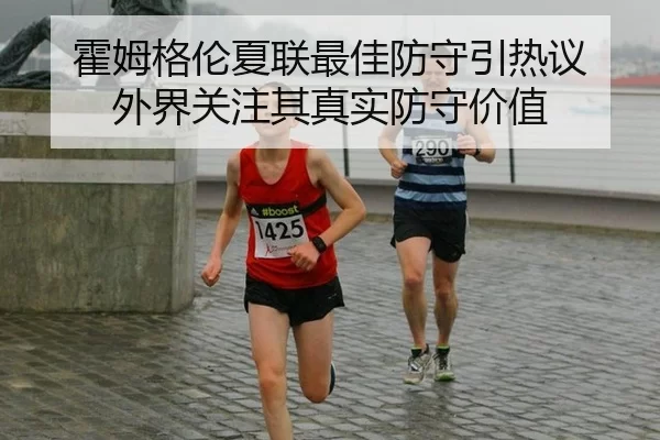 霍姆格伦夏联最佳防守引热议 外界关注其真实防守价值